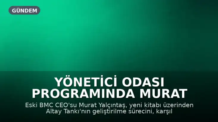 Yönetici Odası Programında Murat Yalçıntaş: "Altay Tankı'nı geliştiren hiç kimsenin vazgeçme lüksü yoktu"