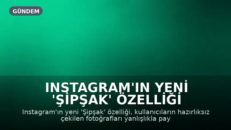 Instagram'ın Yeni 'Şipşak' Özelliği Kullanıcıları İkiye Böldü