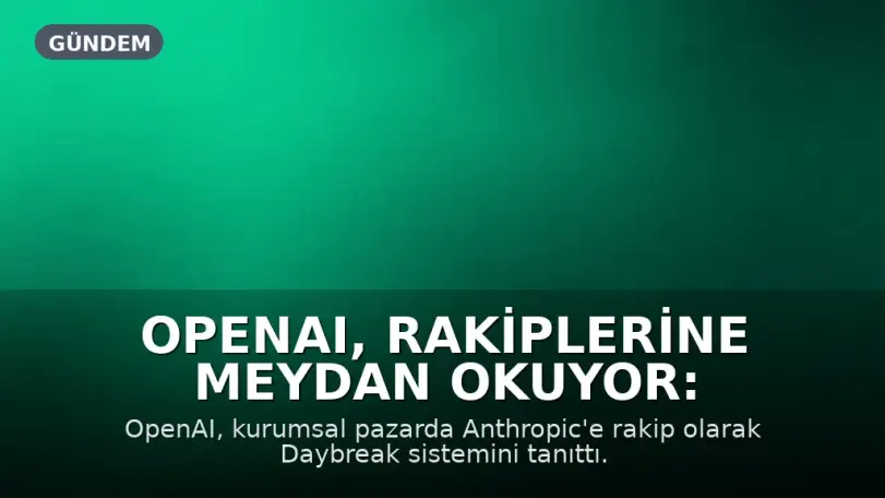 OpenAI, Rakiplerine Meydan Okuyor: Daybreak Sistemi Tanıtıldı