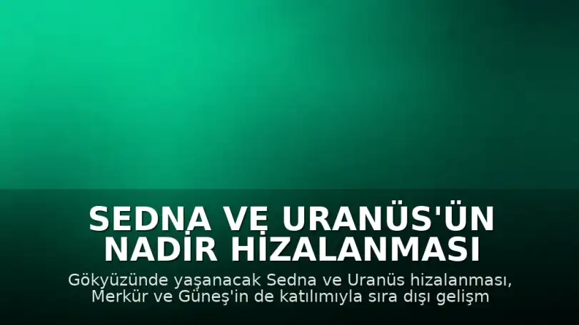 Sedna ve Uranüs'ün Nadir Hizalanması Beklenmedik Gelişmelere Yol Açabilir