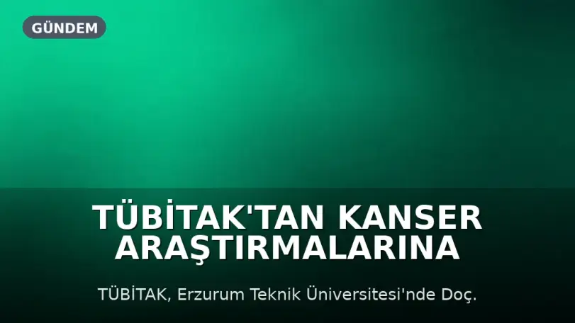 TÜBİTAK'tan Kanser Araştırmalarına Destek: Yeni Molekül Projesi Kabul Edildi